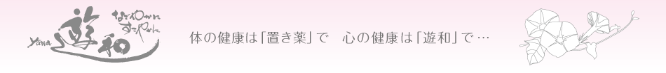 なごやかに すこやかに 遊和　yuwa 体の健康は「置き薬で」 心の健康は「遊和」で・・・