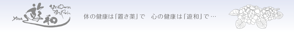 なごやかに すこやかに 遊和　yuwa 体の健康は「置き薬で」 心の健康は「遊和」で・・・